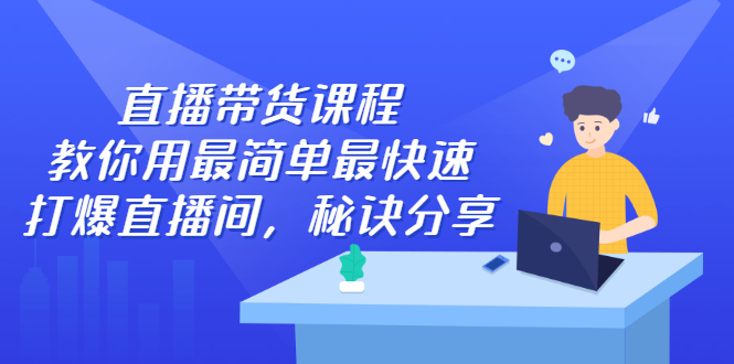 直播带货课程，教你用最简单最快速打爆直播间白米粥资源网-汇集全网副业资源白米粥资源网