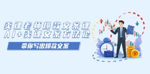 卖课老师爆款文案课,AI 卖课文案方法论,带你写出爆款文案白米粥资源网-汇集全网副业资源白米粥资源网