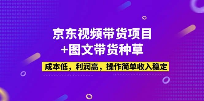 京东视频带货项目 图文带货种草，成本低，利润高，操作简单收入稳定白米粥资源网-汇集全网副业资源白米粥资源网