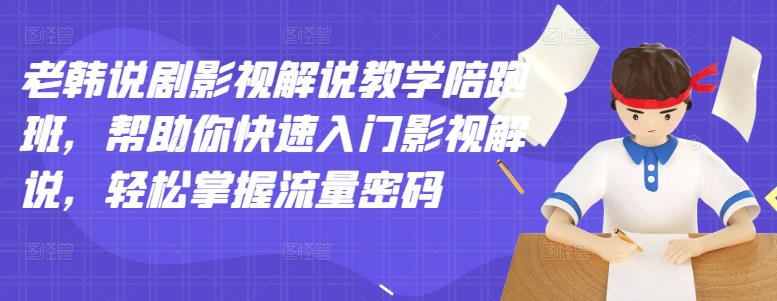 老韩说剧影视解说教学陪跑班，帮助你快速入门影视解说，轻松掌握流量密码白米粥资源网-汇集全网副业资源白米粥资源网