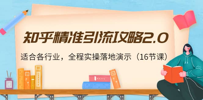 知乎精准引流攻略2.0，适合各行业，全程实操落地演示（16节课）白米粥资源网-汇集全网副业资源白米粥资源网