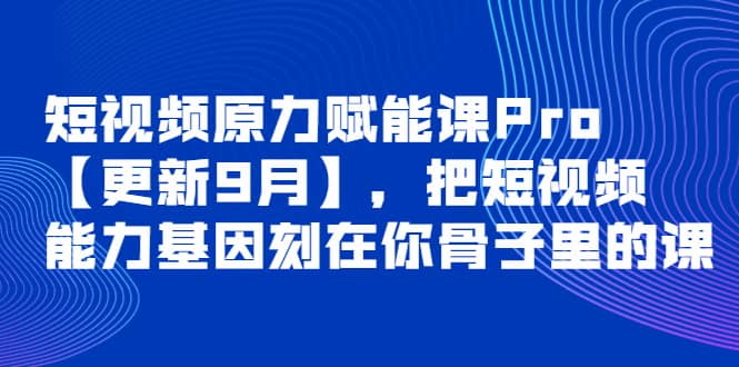 短视频原力赋能课Pro【更新9月】，把短视频能力基因刻在你骨子里的课白米粥资源网-汇集全网副业资源白米粥资源网