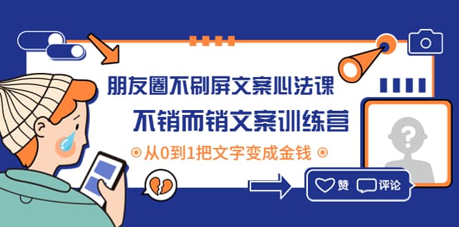 朋友圈不刷屏文案心法课：不销而销文案训练营，从0到1把文字变成金钱白米粥资源网-汇集全网副业资源白米粥资源网