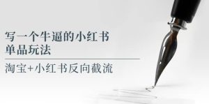 写一个牛逼的小红书单品玩法，淘宝 小红书反向截流！【某公众号付费文章】白米粥资源网-汇集全网副业资源白米粥资源网