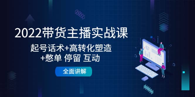 2022带货主播实战课：起号话术 高转化塑造 憋单 停留 互动 全面讲解白米粥资源网-汇集全网副业资源白米粥资源网