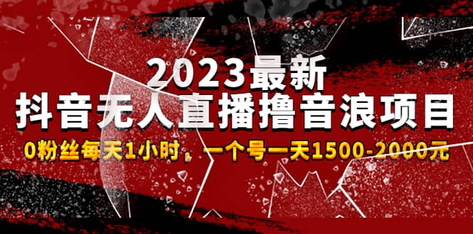 2023最新抖音无人直播撸音浪项目，0粉丝每天1小时，一个号一天1500-2000元白米粥资源网-汇集全网副业资源白米粥资源网