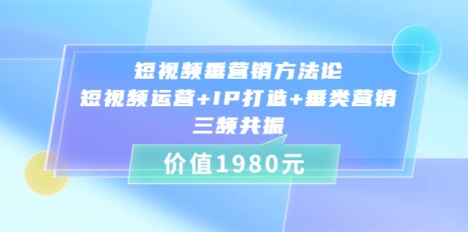 短视频垂营销方法论:短视频运营 IP打造 垂类营销，三频共振（价值1980）白米粥资源网-汇集全网副业资源白米粥资源网