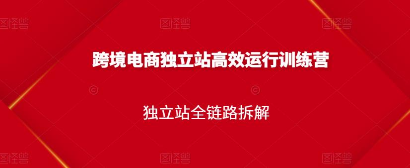 跨境电商独立站高效运行训练营，独立站全链路拆解白米粥资源网-汇集全网副业资源白米粥资源网