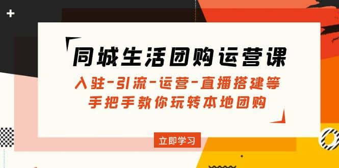 同城生活团购运营课：入驻-引流-运营-直播搭建等 玩转本地团购(无水印)白米粥资源网-汇集全网副业资源白米粥资源网