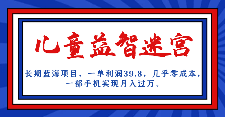 长期蓝海项目 儿童益智迷宫 一单利润39.8 几乎零成本 一部手机实现月入过万白米粥资源网-汇集全网副业资源白米粥资源网