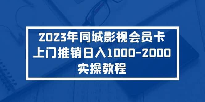 2023年同城影视会员卡上门推销实操教程白米粥资源网-汇集全网副业资源白米粥资源网