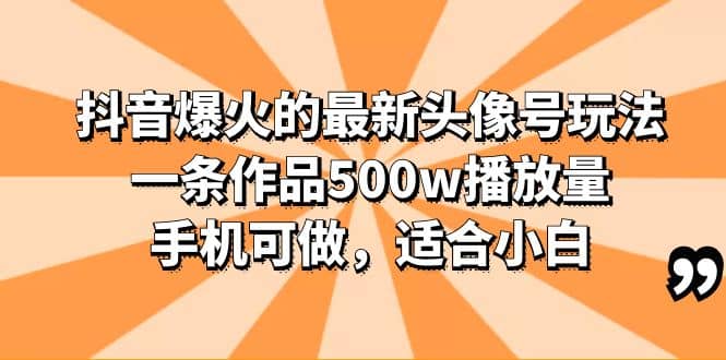 抖音爆火的最新头像号玩法，一条作品500w播放量，手机可做，适合小白白米粥资源网-汇集全网副业资源白米粥资源网