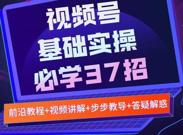 视频号实战基础必学37招，每个步骤都有具体操作流程，简单易懂好操作白米粥资源网-汇集全网副业资源白米粥资源网