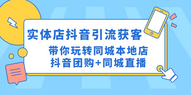 实体店抖音引流获客实操课：带你玩转同城本地店抖音团购 同城直播白米粥资源网-汇集全网副业资源白米粥资源网