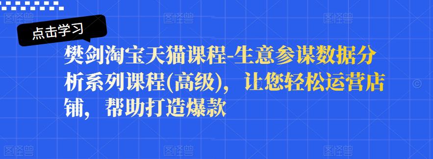 樊剑淘宝天猫课程-生意参谋数据分析系列课程(高级)，让您轻松运营店铺，帮助打造爆款白米粥资源网-汇集全网副业资源白米粥资源网