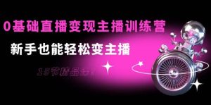 0基础直播变现主播训练营:新手也能轻松变主播,15节精品课白米粥资源网-汇集全网副业资源白米粥资源网