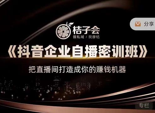 桔子会《抖音企业自播密训班》，把直播间打造成你的赚钱机器白米粥资源网-汇集全网副业资源白米粥资源网