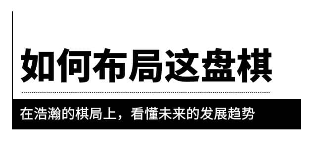 某公众号付费文章《如何布局这盘棋》在浩瀚的棋局上，看懂未来的发展趋势白米粥资源网-汇集全网副业资源白米粥资源网