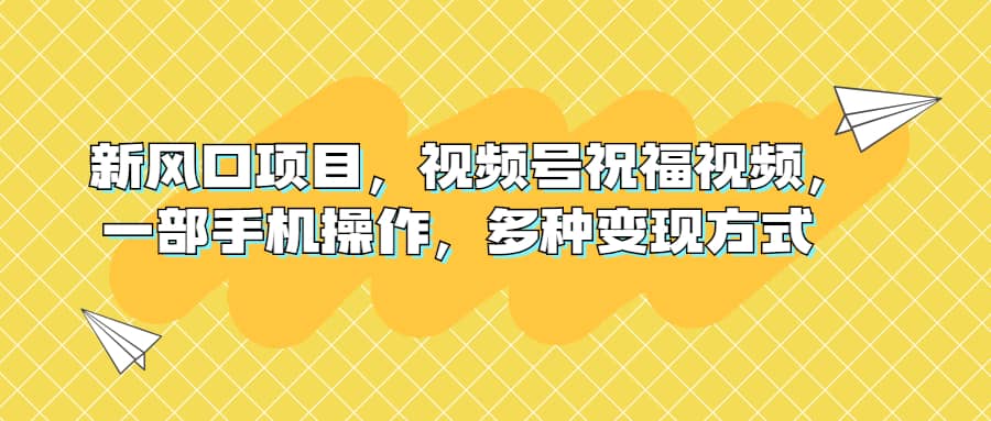 新风口项目，视频号祝福视频，一部手机操作，多种变现方式白米粥资源网-汇集全网副业资源白米粥资源网