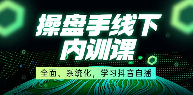 某收费培训第22期·操盘手线下内训课，全面、系统化，学习抖音自播白米粥资源网-汇集全网副业资源白米粥资源网