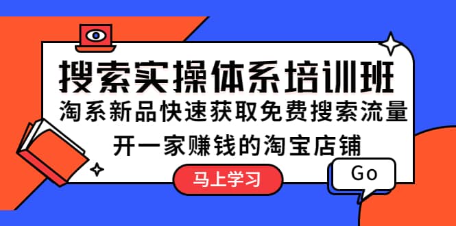 搜索实操体系培训班：淘系新品快速获取免费搜索流量 开一家赚钱的淘宝店铺白米粥资源网-汇集全网副业资源白米粥资源网