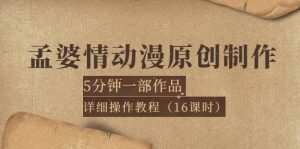 孟婆情动漫原创制作:5分钟一部成品,详细操作教程(16课时)白米粥资源网-汇集全网副业资源白米粥资源网