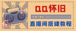 外面收费299怀旧QQ直播视频直播间搭建 直播当天就能见收益【软件 教程】白米粥资源网-汇集全网副业资源白米粥资源网