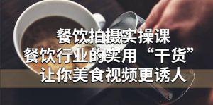 餐饮拍摄实操课：餐饮行业的实用“干货”让你美食视频更诱人白米粥资源网-汇集全网副业资源白米粥资源网