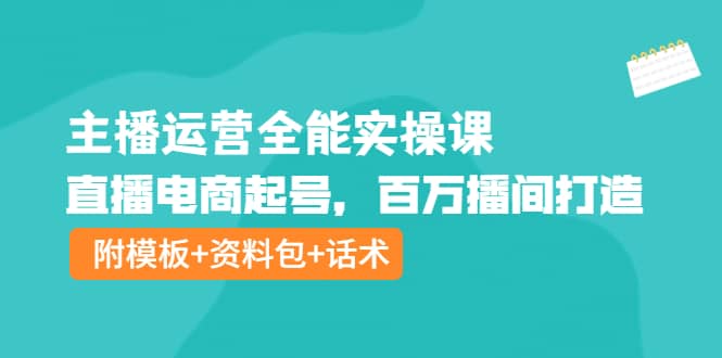 主播运营全能实操课：直播电商起号，百万播间打造（附模板 资料包 话术）白米粥资源网-汇集全网副业资源白米粥资源网