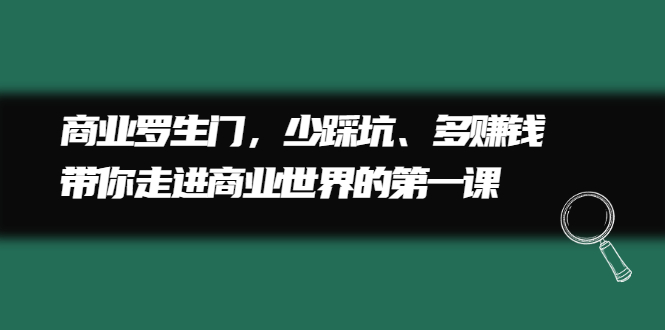 商业罗生门，少踩坑、多赚钱带你走进商业世界的第一课白米粥资源网-汇集全网副业资源白米粥资源网