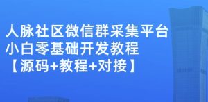 外面卖1000的人脉社区微信群采集平台小白0基础开发教程【源码 教程 对接】白米粥资源网-汇集全网副业资源白米粥资源网