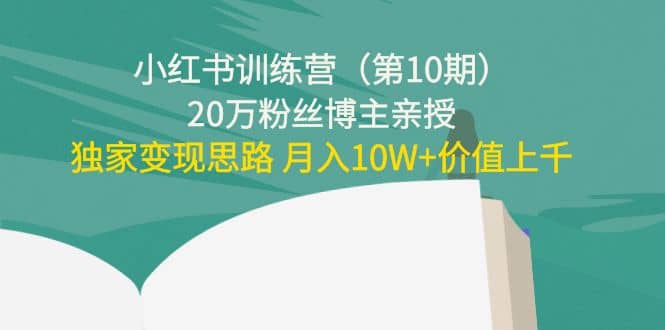 小红书训练营（第10期）20万粉丝博主亲授：独家变现思路白米粥资源网-汇集全网副业资源白米粥资源网