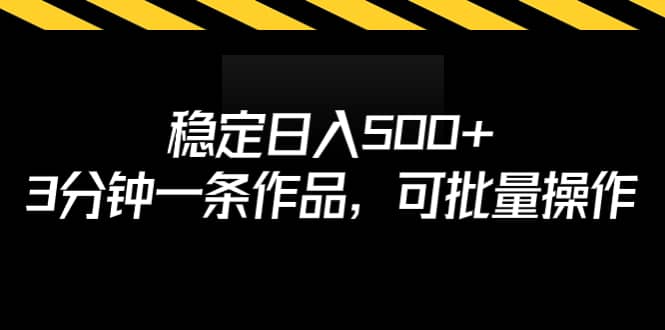 稳定日入500 ，3分钟一条作品，可批量操作白米粥资源网-汇集全网副业资源白米粥资源网