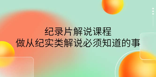 眼镜蛇电影：纪录片解说课程，做从纪实类解说必须知道的事-价值499元白米粥资源网-汇集全网副业资源白米粥资源网