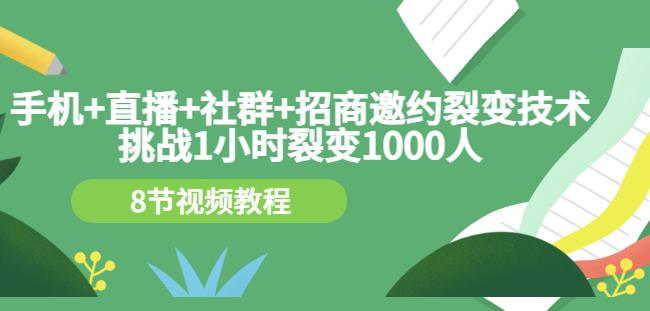 手机 直播 社群 招商邀约裂变技术：挑战1小时裂变1000人（8节视频教程）白米粥资源网-汇集全网副业资源白米粥资源网