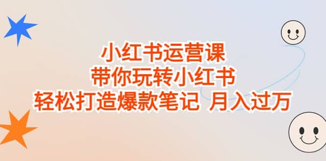 小红书运营课，带你玩转小红书，轻松打造爆款笔记 月入过万白米粥资源网-汇集全网副业资源白米粥资源网