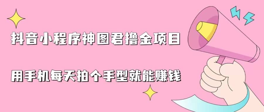 抖音小程序神图君撸金项目，用手机每天拍个手型挂载一下小程序就能赚钱白米粥资源网-汇集全网副业资源白米粥资源网