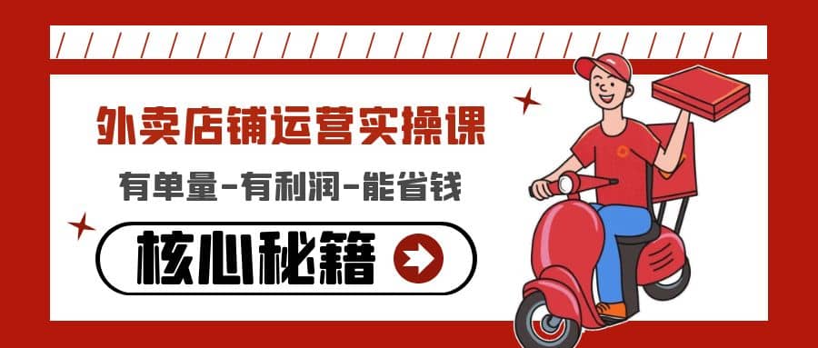 外卖店铺运营实操课：有单量-有利润-能省钱，核心秘籍无保留分享白米粥资源网-汇集全网副业资源白米粥资源网
