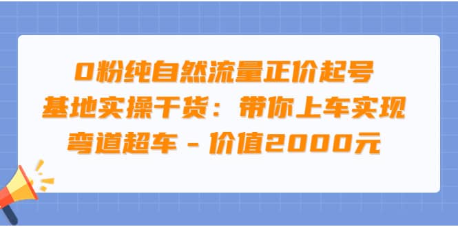 0粉纯自然流量正价起号基地实操干货：带你上车实现弯道超车 – 价值2000元白米粥资源网-汇集全网副业资源白米粥资源网