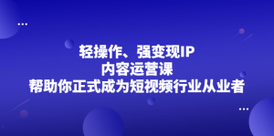 轻操作、强变现IP内容运营课,帮助你正式成为短视频行业从业者白米粥资源网-汇集全网副业资源白米粥资源网