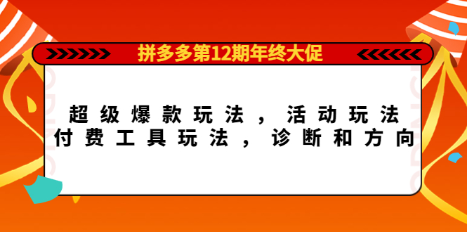 拼多多第12期年终大促：超级爆款玩法，活动玩法，付费工具玩法，诊断和方向白米粥资源网-汇集全网副业资源白米粥资源网