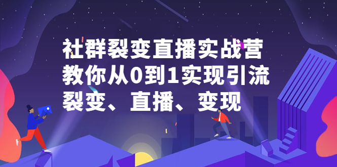 社群裂变直播实战营，教你从0到1实现引流、裂变、直播、变现白米粥资源网-汇集全网副业资源白米粥资源网