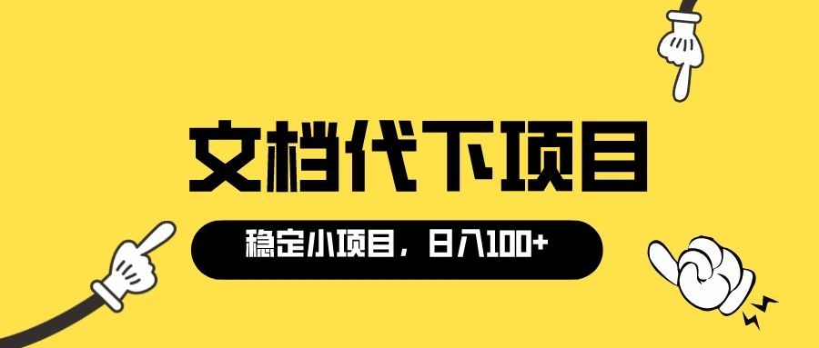 适合新手操作的付费文档代下项目，长期稳定，0成本日赚100＋（软件 教程）白米粥资源网-汇集全网副业资源白米粥资源网