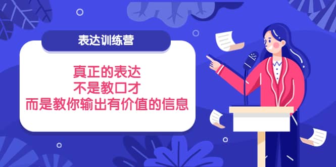 表达训练营：真正的表达，不是教口才，而是教你输出有价值的信息！白米粥资源网-汇集全网副业资源白米粥资源网