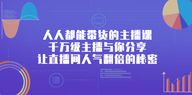 人人都能带货的主播课，让直播间人气翻倍的秘密白米粥资源网-汇集全网副业资源白米粥资源网