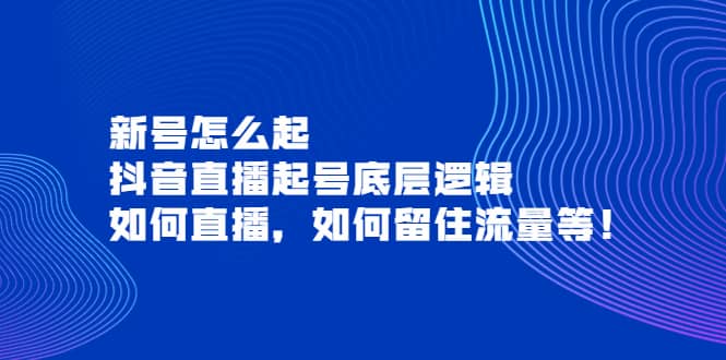 新号怎么起，抖音直播起号底层逻辑，如何直播，如何留住流量等白米粥资源网-汇集全网副业资源白米粥资源网