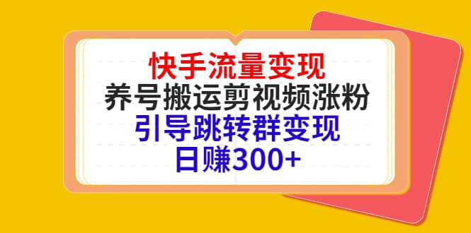 快手流量变现，养号搬运剪视频涨粉，引导跳转群变现日赚300白米粥资源网-汇集全网副业资源白米粥资源网