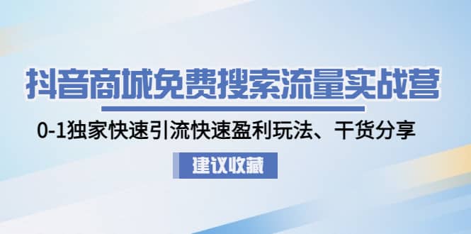 抖音商城免费搜索流量实战营：0-1独家快速引流快速盈利玩法、干货分享白米粥资源网-汇集全网副业资源白米粥资源网