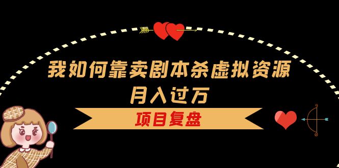 我如何靠卖剧本杀虚拟资源月入过万，复盘资料 引流 如何变现 案例白米粥资源网-汇集全网副业资源白米粥资源网