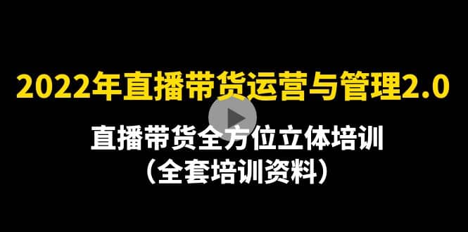 2022年10月最新-直播带货运营与管理2.0，直播带货全方位立体培训（全资料）白米粥资源网-汇集全网副业资源白米粥资源网